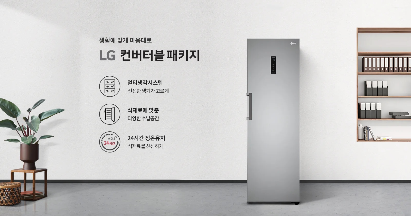 생활에 맞게 마음대로 LG 컨버터블 패키지. 멀티냉각시스템: 신선한 냉기가 고르게. 식재료에 맞춘 다양한 수납공간. 24시간 정온유지: 식재료를 신선하게. 회색 배경에 식물이 놓여 있으며, 냉장고와 책장이 배치되어 있습니다.
